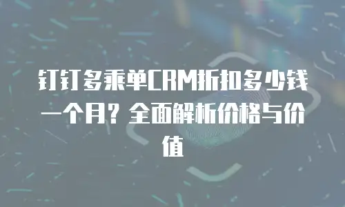 钉钉多乘单CRM折扣多少钱一个月？全面解析价格与价值