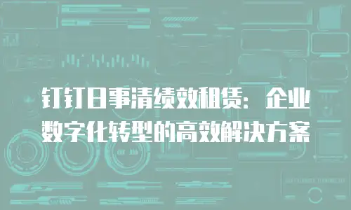 钉钉日事清绩效租赁：企业数字化转型的高效解决方案