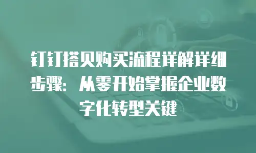 钉钉搭贝购买流程详解详细步骤：从零开始掌握企业数字化转型关键