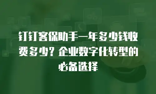 钉钉客保助手一年多少钱收费多少？企业数字化转型的必备选择