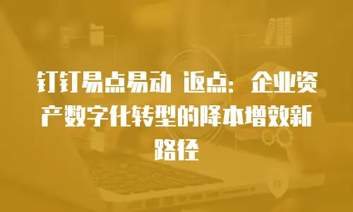 钉钉易点易动 返点：企业资产数字化转型的降本增效新路径