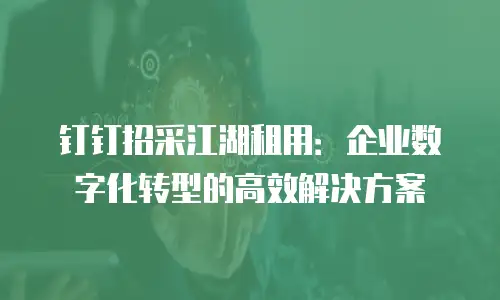 钉钉招采江湖租用：企业数字化转型的高效解决方案