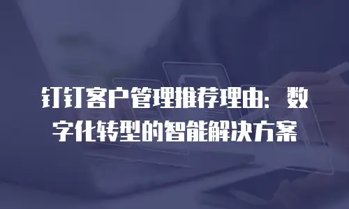 钉钉客户管理推荐理由：数字化转型的智能解决方案