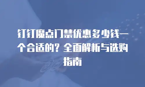 钉钉魔点门禁优惠多少钱一个合适的？全面解析与选购指南
