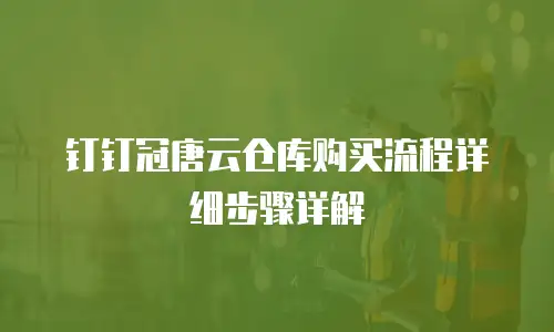 钉钉冠唐云仓库购买流程详细步骤详解