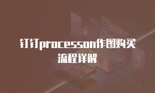 钉钉processon作图购买流程详解