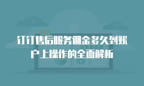 钉钉售后服务佣金多久到账户上操作的全面解析