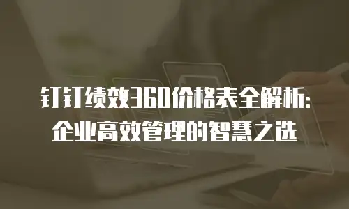 钉钉绩效360价格表全解析：企业高效管理的智慧之选