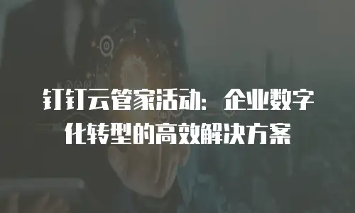 钉钉云管家活动：企业数字化转型的高效解决方案