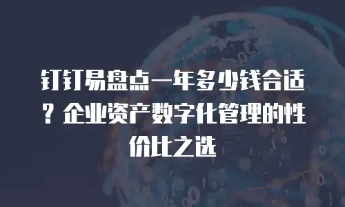 钉钉易盘点一年多少钱合适？企业资产数字化管理的性价比之选