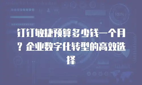 钉钉敏捷预算多少钱一个月？企业数字化转型的高效选择