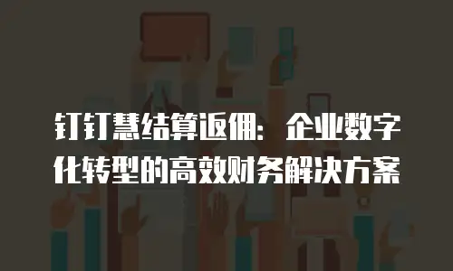 钉钉慧结算返佣：企业数字化转型的高效财务解决方案