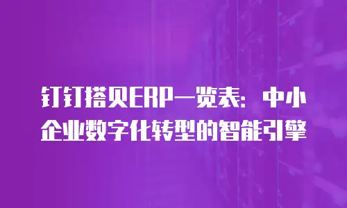 钉钉搭贝ERP一览表：中小企业数字化转型的智能引擎