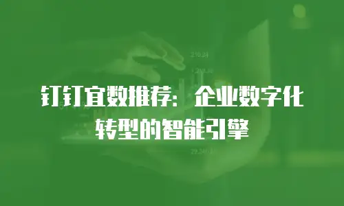 钉钉宜数推荐：企业数字化转型的智能引擎