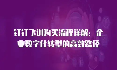 钉钉飞训购买流程详解：企业数字化转型的高效路径