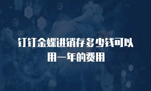 钉钉金蝶进销存多少钱可以用一年的费用