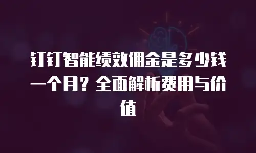钉钉智能绩效佣金是多少钱一个月？全面解析费用与价值