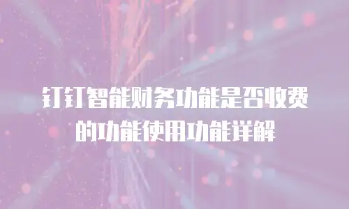 钉钉智能财务功能是否收费的功能使用功能详解