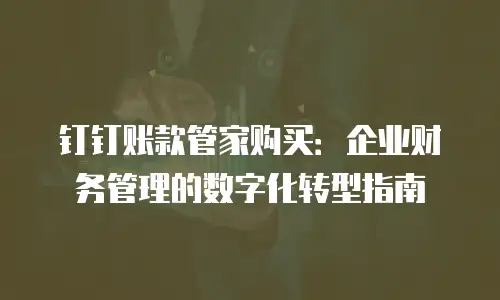 钉钉账款管家购买：企业财务管理的数字化转型指南