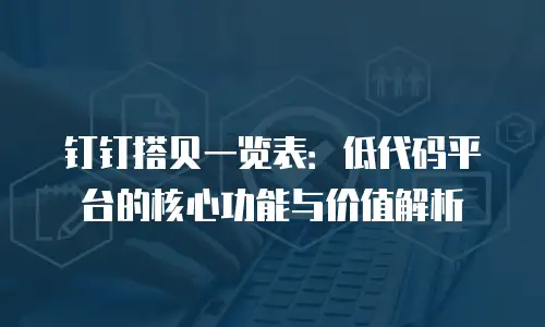 钉钉搭贝一览表：低代码平台的核心功能与价值解析