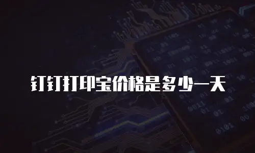 钉钉打印宝价格是多少一天