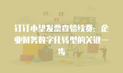 钉钉小望发票查验续费：企业财务数字化转型的关键一步