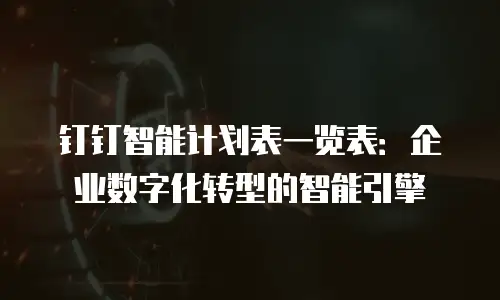 钉钉智能计划表一览表：企业数字化转型的智能引擎