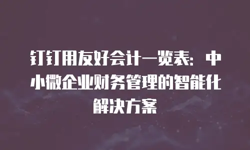 钉钉用友好会计一览表：中小微企业财务管理的智能化解决方案