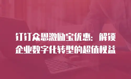 钉钉众恩激励宝优惠：解锁企业数字化转型的超值权益