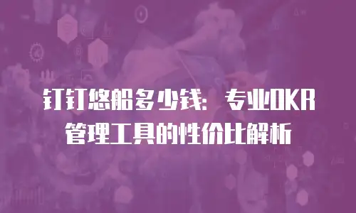 钉钉悠船多少钱：专业OKR管理工具的性价比解析