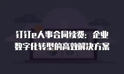 钉钉e人事合同续费：企业数字化转型的高效解决方案