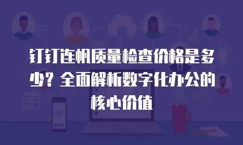 钉钉连帆质量检查价格是多少？全面解析数字化办公的核心价值