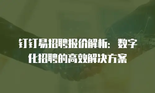 钉钉易招聘报价解析：数字化招聘的高效解决方案