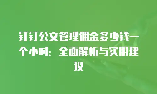 钉钉公文管理佣金多少钱一个小时：全面解析与实用建议