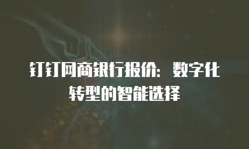 钉钉网商银行报价：数字化转型的智能选择