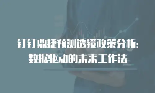 钉钉鼎捷预测透镜政策分析：数据驱动的未来工作法