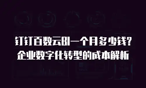钉钉百数云BI一个月多少钱？企业数字化转型的成本解析
