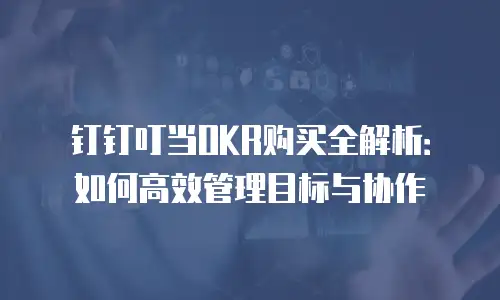 钉钉叮当OKR购买全解析：如何高效管理目标与协作
