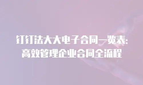 钉钉法大大电子合同一览表：高效管理企业合同全流程