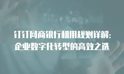 钉钉网商银行租用规则详解：企业数字化转型的高效之选