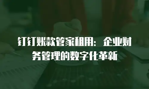 钉钉账款管家租用：企业财务管理的数字化革新