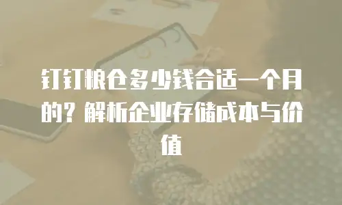 钉钉粮仓多少钱合适一个月的？解析企业存储成本与价值