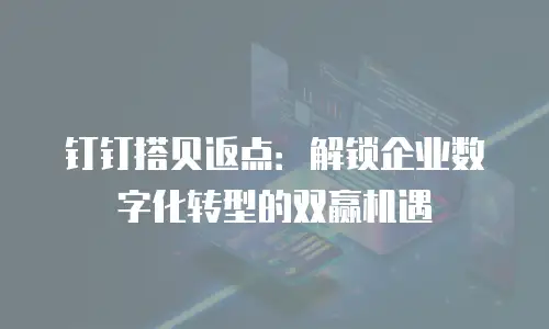 钉钉搭贝返点：解锁企业数字化转型的双赢机遇