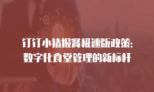 钉钉小猪报餐极速版政策：数字化食堂管理的新标杆