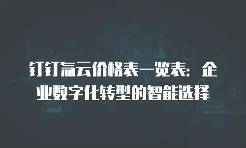 钉钉氚云价格表一览表：企业数字化转型的智能选择