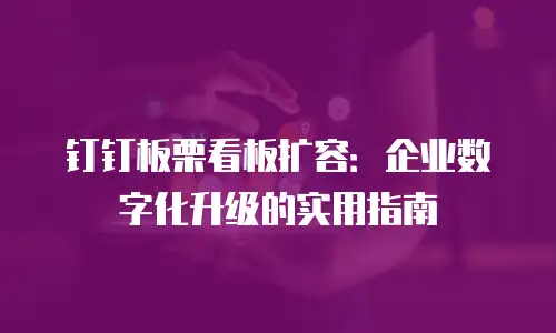 钉钉板栗看板扩容：企业数字化升级的实用指南