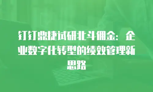 钉钉鼎捷试研北斗佣金：企业数字化转型的绩效管理新思路