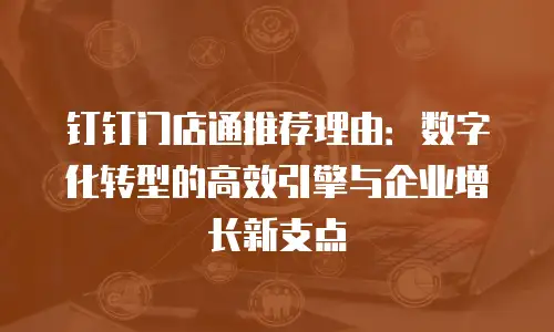 钉钉门店通推荐理由：数字化转型的高效引擎与企业增长新支点