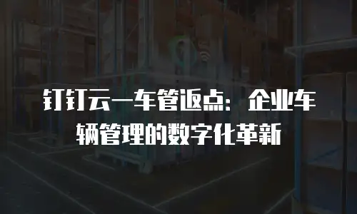 钉钉云一车管返点：企业车辆管理的数字化革新