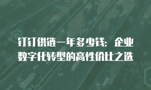 钉钉供链一年多少钱：企业数字化转型的高性价比之选